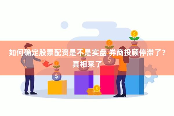 如何确定股票配资是不是实盘 券商投顾停滞了？真相来了