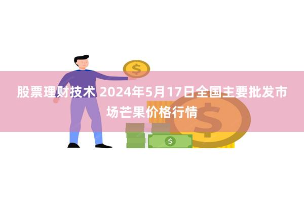 股票理财技术 2024年5月17日全国主要批发市场芒果价格行情