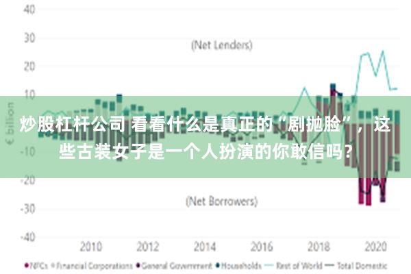 炒股杠杆公司 看看什么是真正的“剧抛脸”，这些古装女子是一个人扮演的你敢信吗？