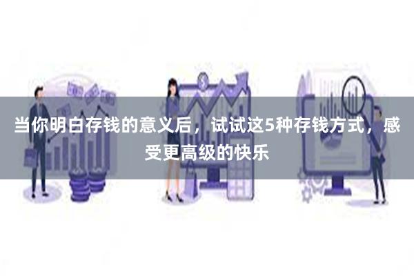 当你明白存钱的意义后，试试这5种存钱方式，感受更高级的快乐