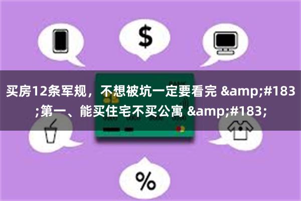 买房12条军规，不想被坑一定要看完 &#183;第一、能买住宅不买公寓 &#183;