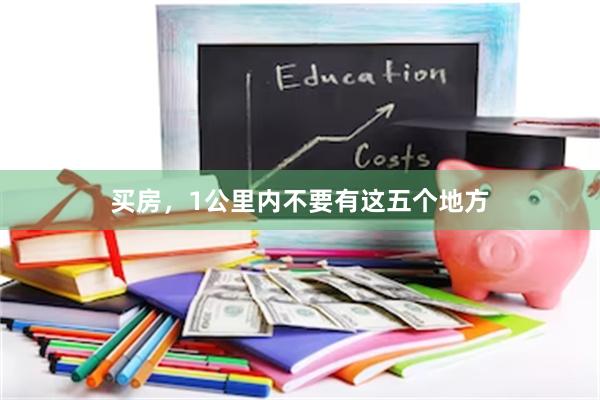 买房，1公里内不要有这五个地方