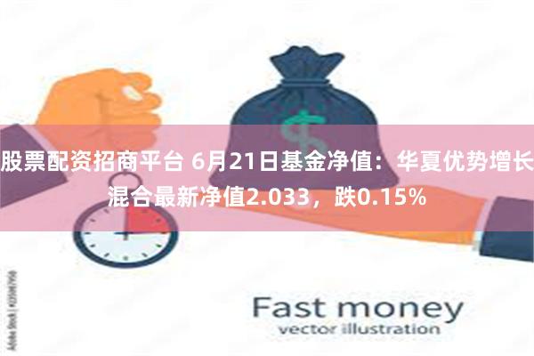 股票配资招商平台 6月21日基金净值：华夏优势增长混合最新净值2.033，跌0.15%