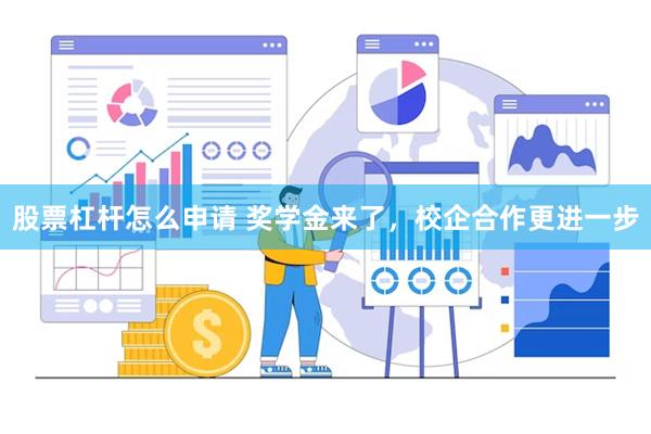 股票杠杆怎么申请 奖学金来了，校企合作更进一步