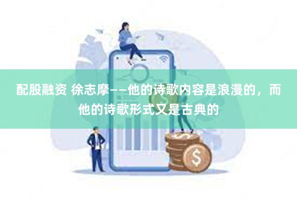 配股融资 徐志摩——他的诗歌内容是浪漫的，而他的诗歌形式又是古典的