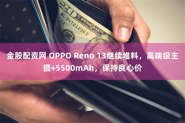 金股配资网 OPPO Reno 13继续堆料，高端级主摄+5500mAh，保持良心价