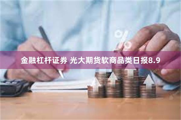 金融杠杆证券 光大期货软商品类日报8.9