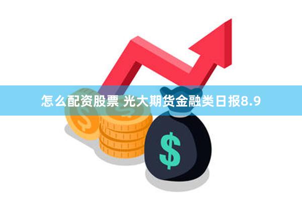 怎么配资股票 光大期货金融类日报8.9