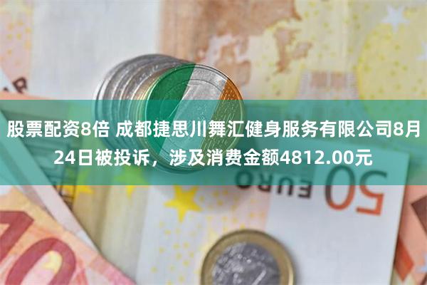 股票配资8倍 成都捷思川舞汇健身服务有限公司8月24日被投诉，涉及消费金额4812.00元