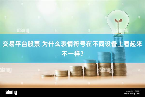 交易平台股票 为什么表情符号在不同设备上看起来不一样？