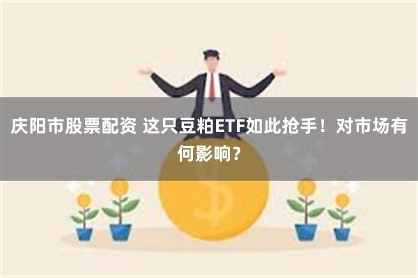 庆阳市股票配资 这只豆粕ETF如此抢手！对市场有何影响？