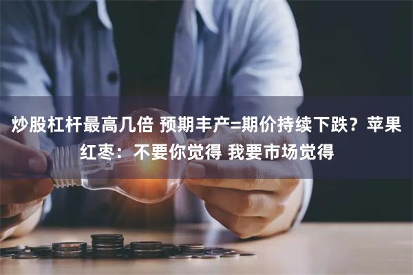 炒股杠杆最高几倍 预期丰产=期价持续下跌？苹果红枣：不要你觉得 我要市场觉得