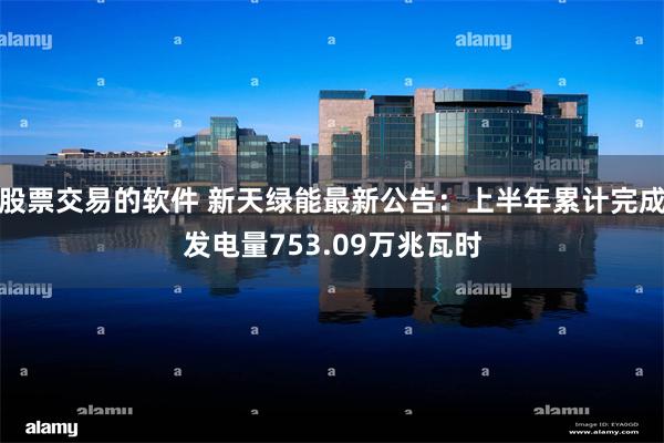 股票交易的软件 新天绿能最新公告：上半年累计完成发电量753.09万兆瓦时