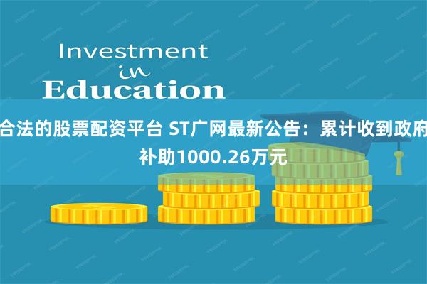 合法的股票配资平台 ST广网最新公告：累计收到政府补助1000.26万元