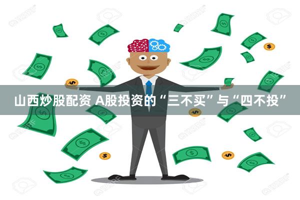 山西炒股配资 A股投资的“三不买”与“四不投”