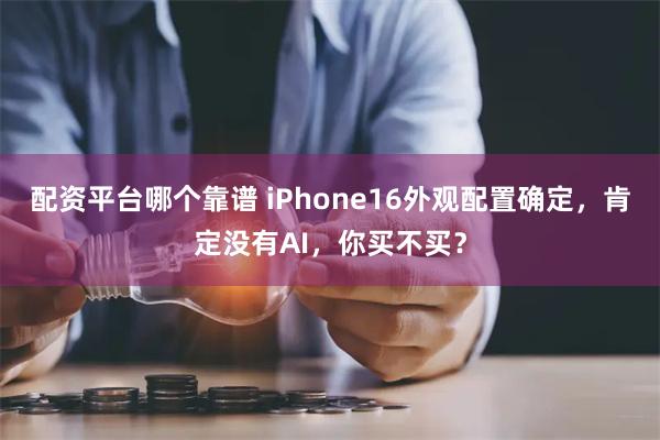 配资平台哪个靠谱 iPhone16外观配置确定，肯定没有AI，你买不买？