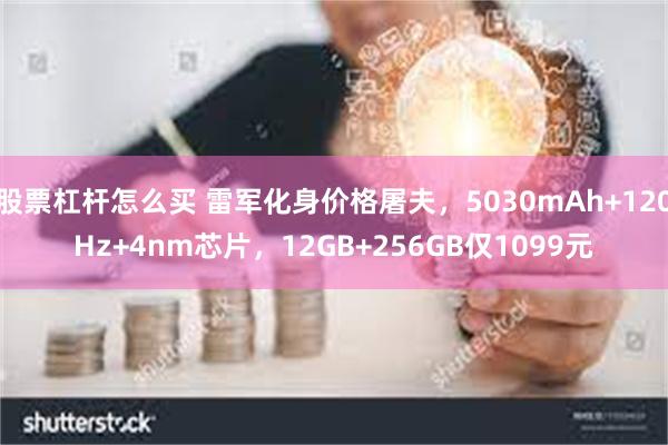 股票杠杆怎么买 雷军化身价格屠夫，5030mAh+120Hz+4nm芯片，12GB+256GB仅1099元