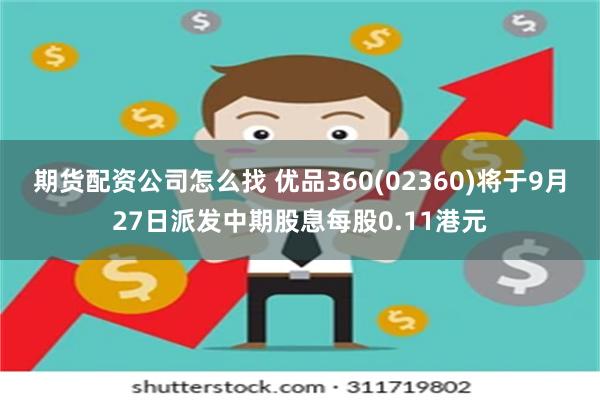 期货配资公司怎么找 优品360(02360)将于9月27日派发中期股息每股0.11港元