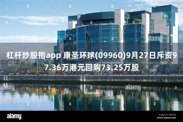 杠杆炒股指app 康圣环球(09960)9月27日斥资97.36万港元回购73.25万股