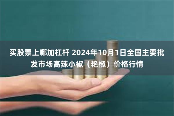 买股票上哪加杠杆 2024年10月1日全国主要批发市场高辣小椒（艳椒）价格行情