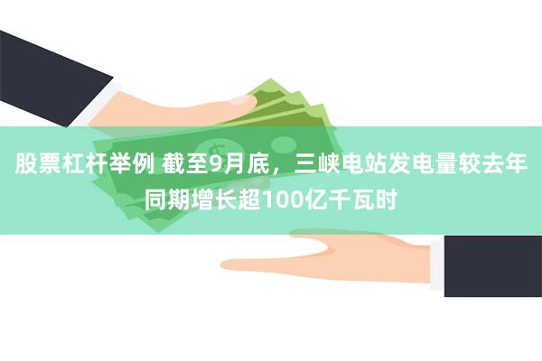 股票杠杆举例 截至9月底，三峡电站发电量较去年同期增长超100亿千瓦时