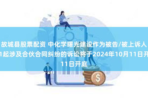 故城县股票配资 中化学曙光建设作为被告/被上诉人的1起涉及合伙合同纠纷的诉讼将于2024年10月11日开庭