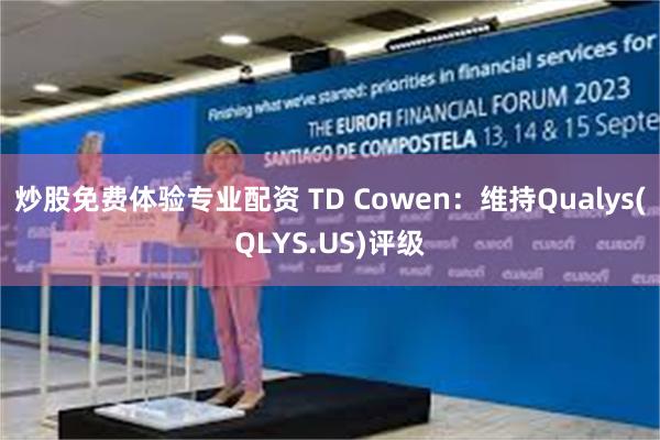 炒股免费体验专业配资 TD Cowen：维持Qualys(QLYS.US)评级