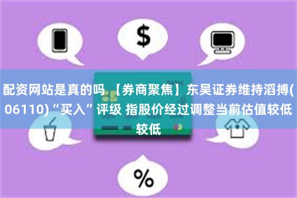 配资网站是真的吗 【券商聚焦】东吴证券维持滔搏(06110)“买入”评级 指股价经过调整当前估值较低