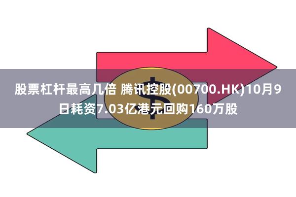 股票杠杆最高几倍 腾讯控股(00700.HK)10月9日耗资7.03亿港元回购160万股