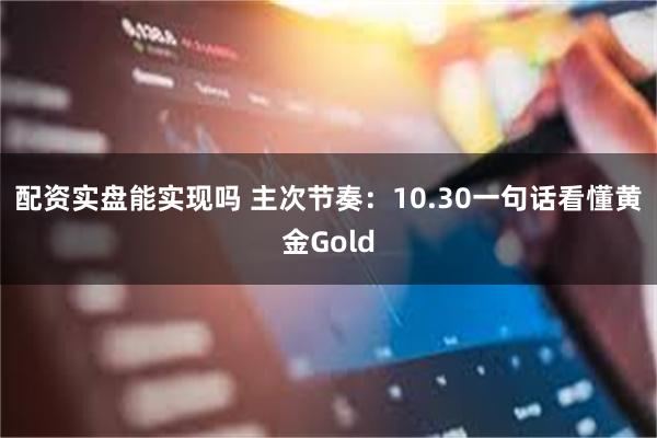 配资实盘能实现吗 主次节奏：10.30一句话看懂黄金Gold