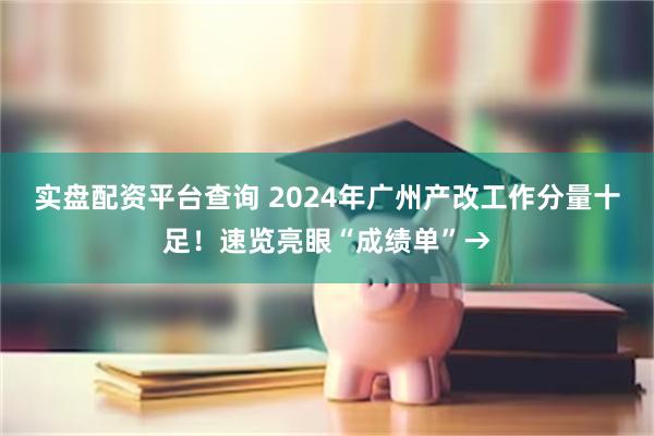 实盘配资平台查询 2024年广州产改工作分量十足！速览亮眼“成绩单”→