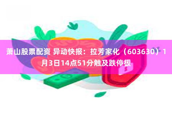 萧山股票配资 异动快报：拉芳家化（603630）1月3日14点51分触及跌停板