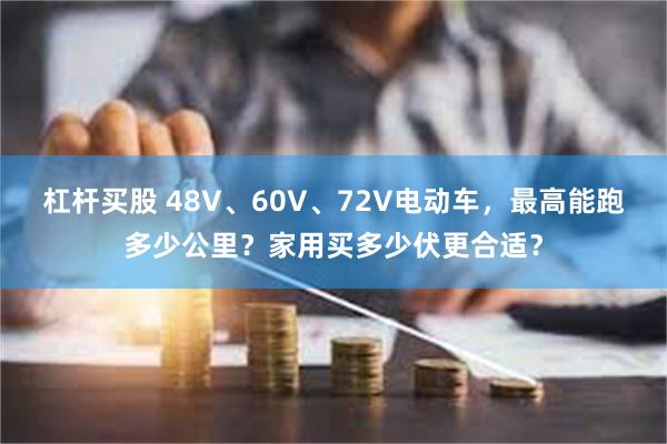 杠杆买股 48V、60V、72V电动车，最高能跑多少公里？家用买多少伏更合适？