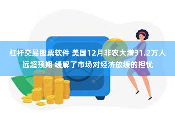 杠杆交易股票软件 美国12月非农大增31.2万人远超预期 缓解了市场对经济放缓的担忧