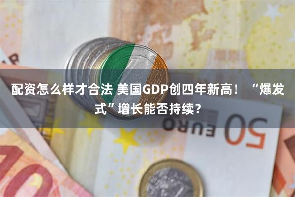 配资怎么样才合法 美国GDP创四年新高！ “爆发式”增长能否持续？