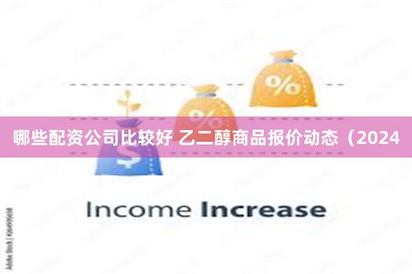 哪些配资公司比较好 乙二醇商品报价动态（2024