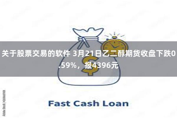 关于股票交易的软件 3月21日乙二醇期货收盘下跌0.59%，报4396元